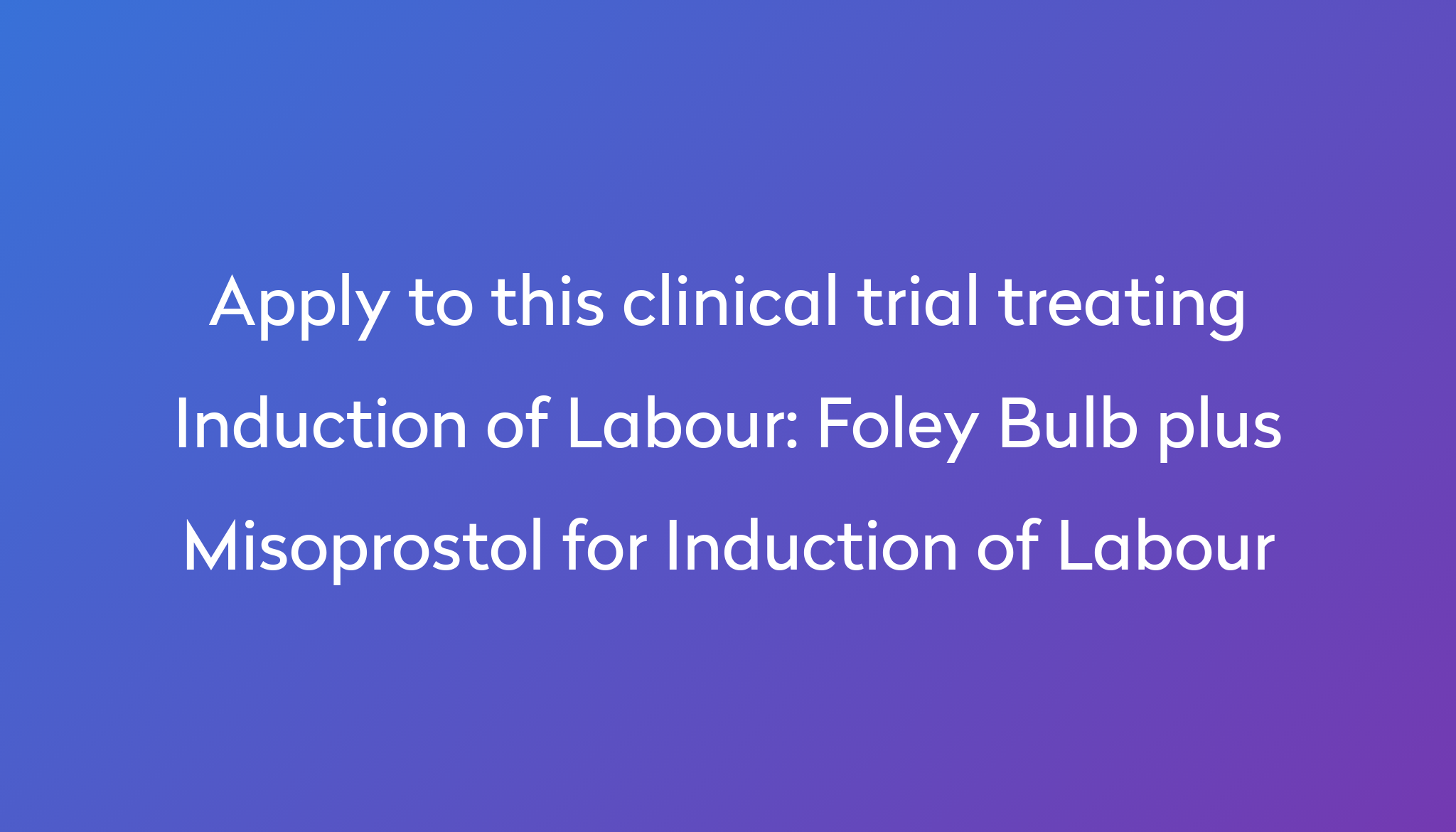 Foley Bulb plus Misoprostol for Induction of Labour Clinical Trial 2023 